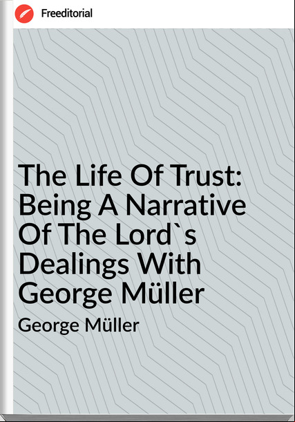 George Müller  - The Life Of Trust: Being A Narrative Of The Lord's Dealings With George Müller