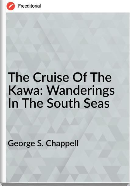 George S. Chappell - The Cruise Of The Kawa: Wanderings In The South Seas