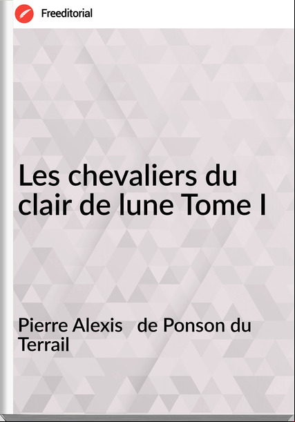 Pierre Alexis de Ponson du Terrail Les chevaliers du clair de lune Tome I