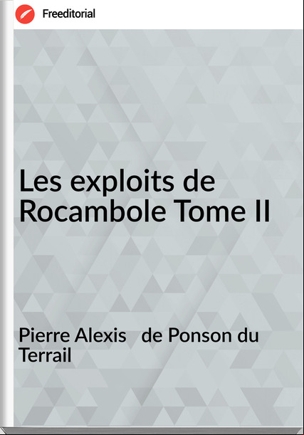Pierre Alexis de Ponson du Terrail Les exploits de Rocambole Tome II