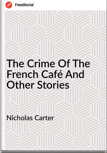 Nicholas Carter - The Crime Of The French Café And Other Stories