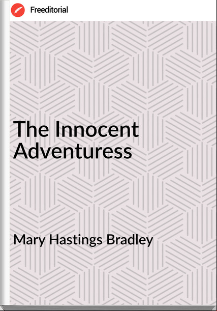 Mary Hastings Bradley - The Innocent Adventuress