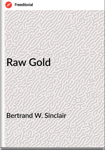 Bertrand W. Sinclair - Raw Gold