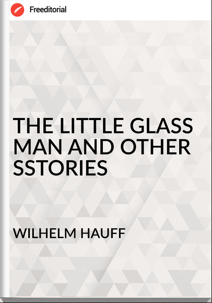 WILHELM HAUFF - THE LITTLE GLASS MAN AND OTHER SSTORIES