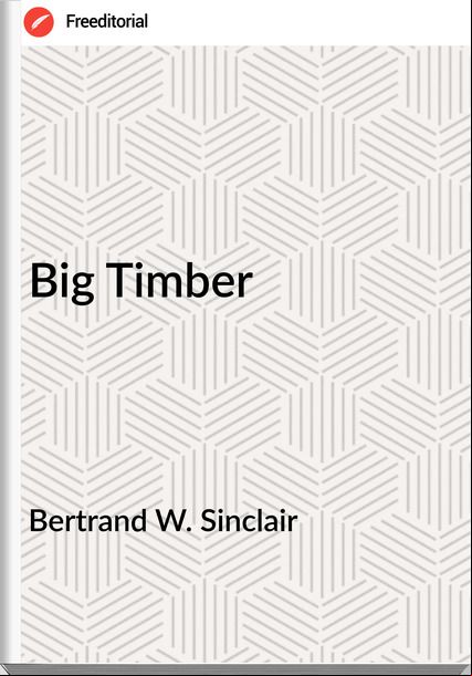 Bertrand W. Sinclair - Big Timber