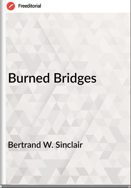 Bertrand W. Sinclair - Burned Bridges