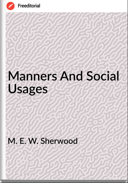 M. E. W. Sherwood - Manners And Social Usages