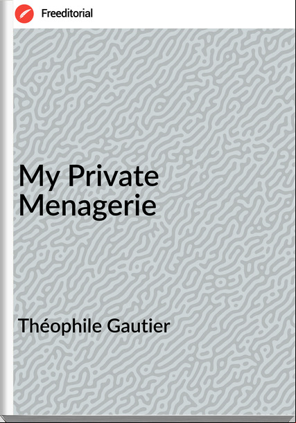 Théophile Gautier My Private Menagerie