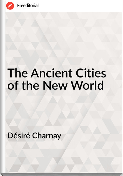 Désiré Charnay - The Ancient Cities of the New World