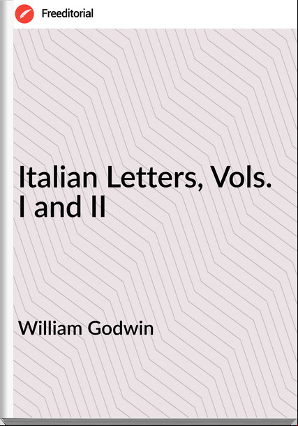 William Godwin  - Italian Letters, Vols. I and II