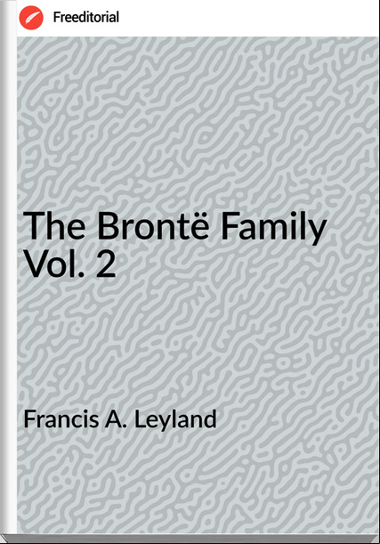 Francis A. Leyland The Brontë Family Vol. 2
