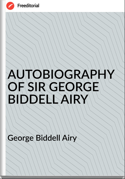 George Biddell Airy - AUTOBIOGRAPHY OF SIR GEORGE BIDDELL AIRY