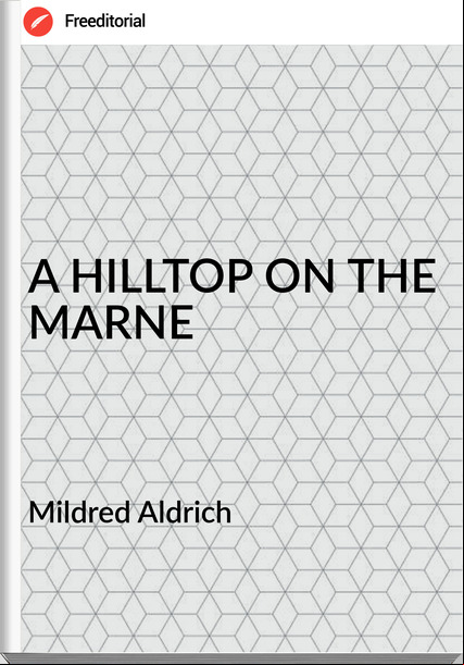 Mildred Aldrich - A HILLTOP ON THE MARNE