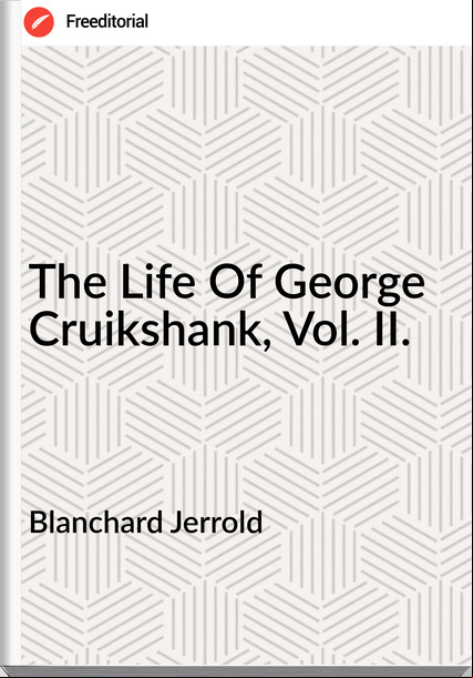 Blanchard Jerrold  - The Life Of George Cruikshank, Vol. II.