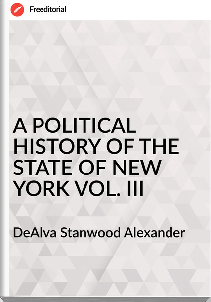DeAlva Stanwood Alexander A POLITICAL HISTORY OF THE STATE OF NEW YORK VOL. III