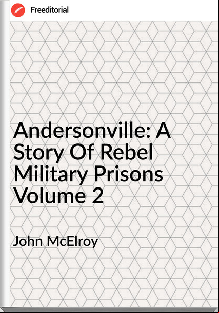 John McElroy - Andersonville: A Story Of Rebel Military Prisons Volume 2