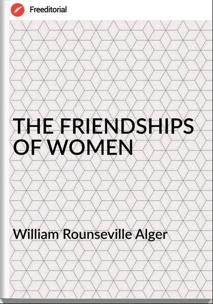 William Rounseville Alger - THE FRIENDSHIPS OF WOMEN