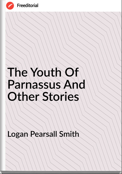 Logan Pearsall Smith - The Youth Of Parnassus And Other Stories