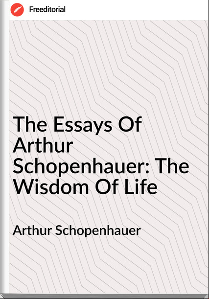 Arthur Schopenhauer The Essays Of Arthur Schopenhauer: The Wisdom Of Life