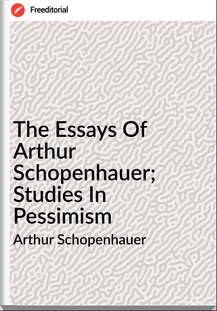 Arthur Schopenhauer The Essays Of Arthur Schopenhauer; Studies In Pessimism