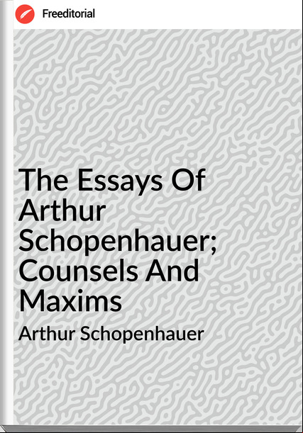 Arthur Schopenhauer The Essays Of Arthur Schopenhauer; Counsels And Maxims