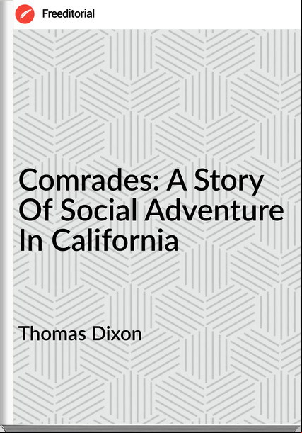 Thomas Dixon  - Comrades: A Story Of Social Adventure In California