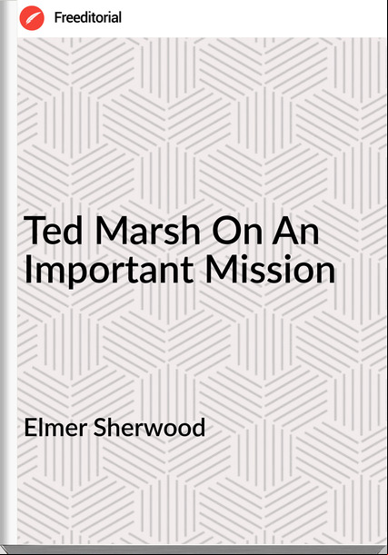 Elmer Sherwood - Ted Marsh On An Important Mission