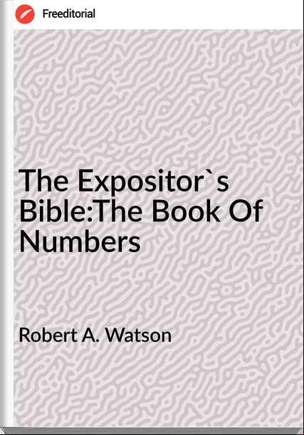 Robert A. Watson The Expositor's Bible:The Book Of Numbers