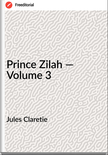 Jules Claretie  - Prince Zilah — Volume 3