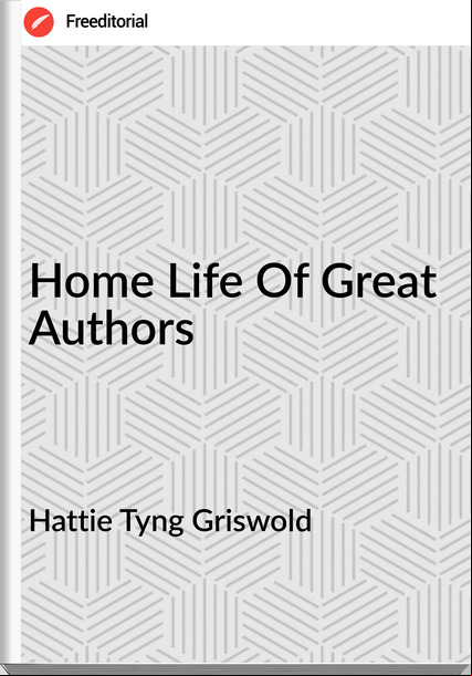 Hattie Tyng Griswold - Home Life Of Great Authors