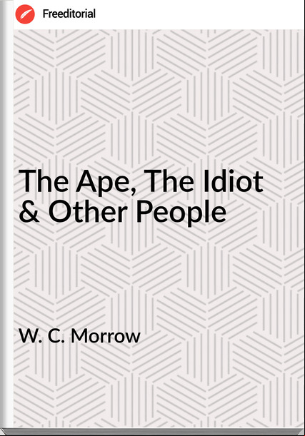 W. C. Morrow The Ape, The Idiot & Other People