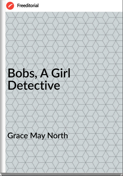 Grace May North - Bobs, A Girl Detective