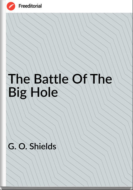 G. O. Shields The Battle Of The Big Hole