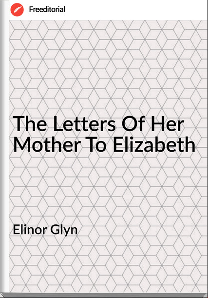 Elinor Glyn  - The Letters Of Her Mother To Elizabeth