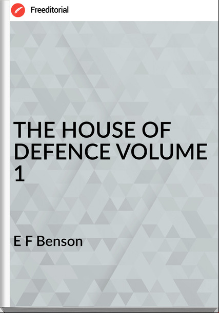 E F Benson - THE HOUSE OF DEFENCE VOLUME 1