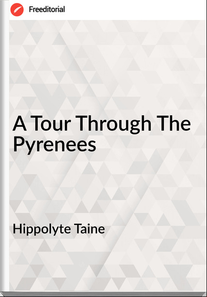 Hippolyte Taine  - A Tour Through The Pyrenees
