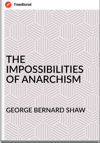 GEORGE BERNARD SHAW - THE IMPOSSIBILITIES OF ANARCHISM