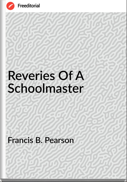 Francis B. Pearson - Reveries Of A Schoolmaster