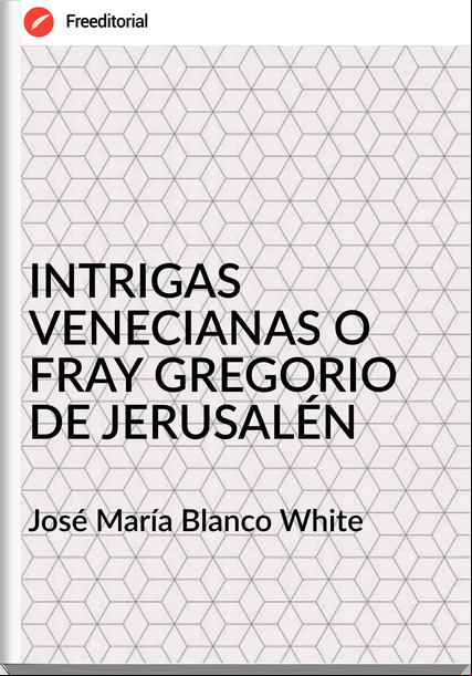 José María Blanco White - INTRIGAS VENECIANAS O FRAY GREGORIO DE JERUSALÉN