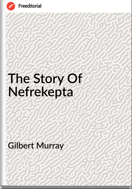Gilbert Murray - The Story Of Nefrekepta