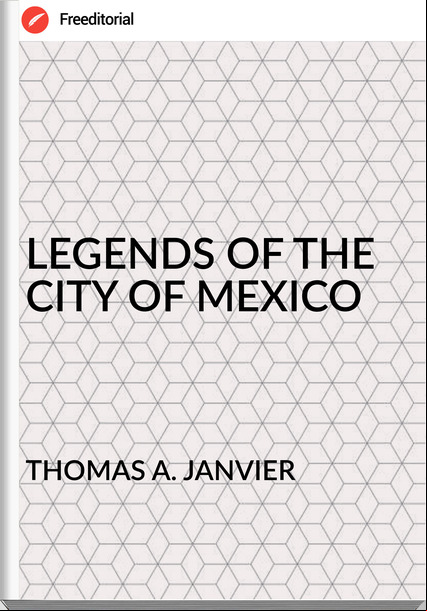THOMAS A. JANVIER - LEGENDS OF THE CITY OF MEXICO