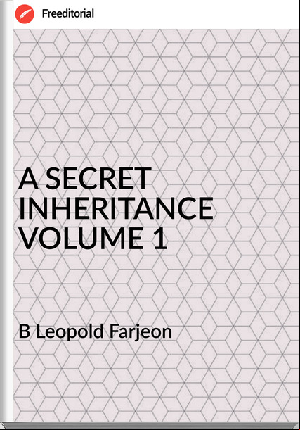 B Leopold Farjeon - A SECRET INHERITANCE VOLUME 1