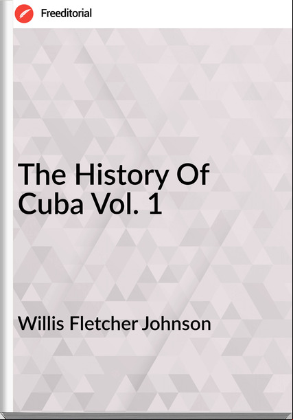 Willis Fletcher Johnson The History Of Cuba Vol. 1