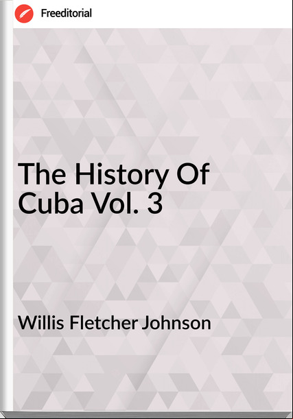Willis Fletcher Johnson The History Of Cuba Vol. 3