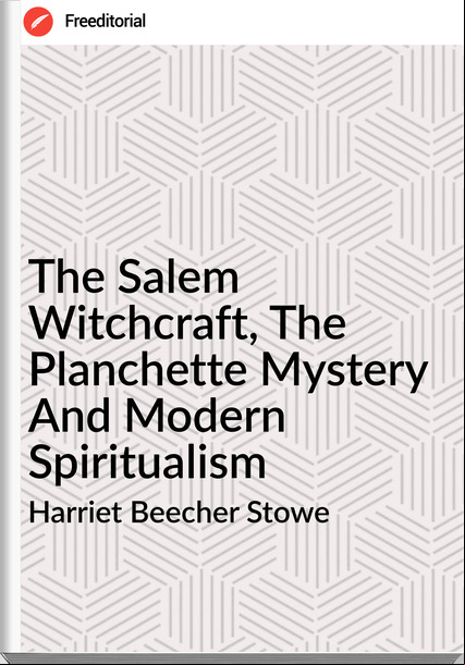 Harriet Beecher Stowe  - The Salem Witchcraft, The Planchette Mystery And Modern Spiritualism