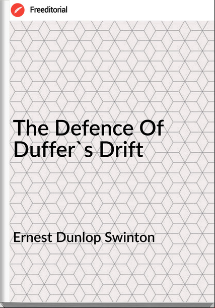 Ernest Dunlop Swinton - The Defence Of Duffer's Drift