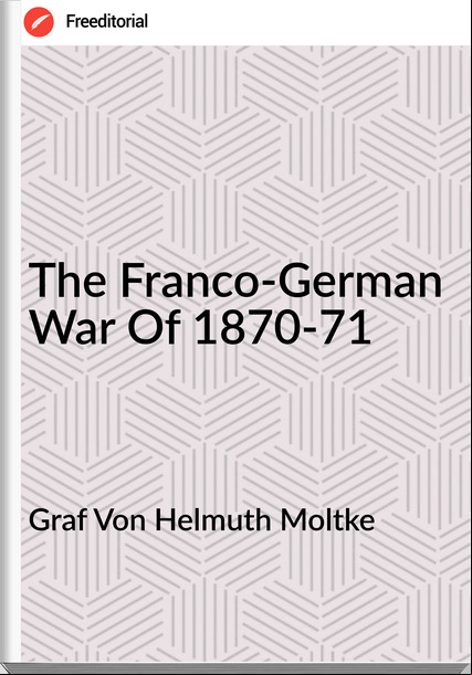 Graf Von Helmuth Moltke - The Franco-German War Of 1870-71