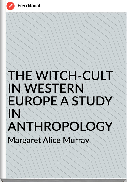 Margaret Alice Murray - THE WITCH-CULT IN WESTERN EUROPE A STUDY IN ANTHROPOLOGY