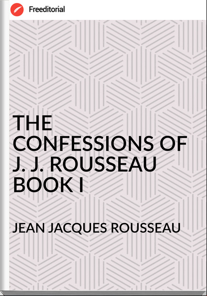 JEAN JACQUES ROUSSEAU THE CONFESSIONS OF J. J. ROUSSEAU BOOK I
