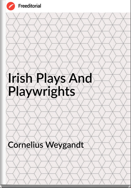 Cornelius Weygandt - Irish Plays And Playwrights